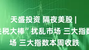 天盛投资 隔夜美股 | 特朗普“关税大棒”扰乱市场 三大指数本周收跌